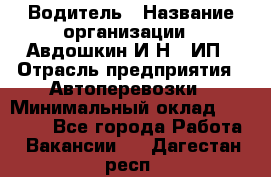 Водитель › Название организации ­ Авдошкин И.Н., ИП › Отрасль предприятия ­ Автоперевозки › Минимальный оклад ­ 25 000 - Все города Работа » Вакансии   . Дагестан респ.